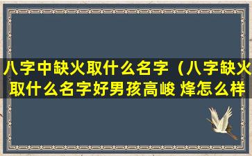 八字中缺火取什么名字（八字缺火取什么名字好男孩高峻 烽怎么样）